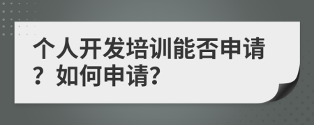 个人开发培训能否申请？如何申请？