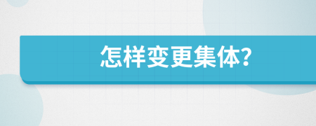 怎样变更集体？