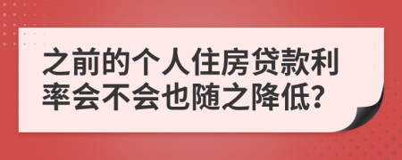 之前的个人住房贷款利率会不会也随之降低？