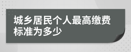 城乡居民个人最高缴费标准为多少