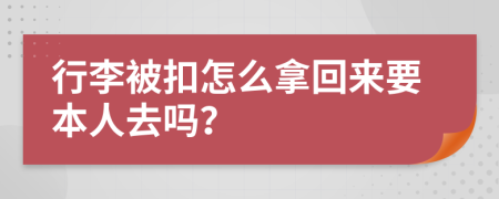 行李被扣怎么拿回来要本人去吗？