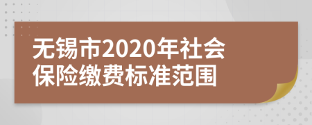 无锡市2020年社会保险缴费标准范围