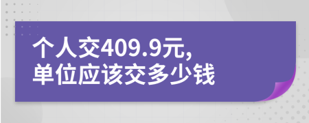 个人交409.9元,单位应该交多少钱