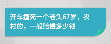 开车撞死一个老头67岁，农村的，一般赔偿多少钱