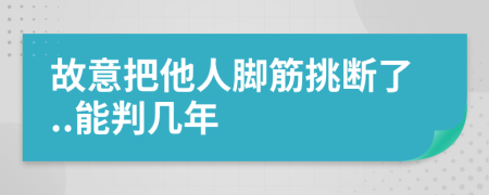 故意把他人脚筋挑断了..能判几年