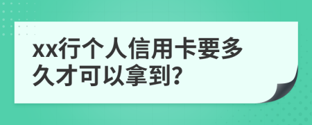 xx行个人信用卡要多久才可以拿到？