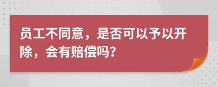 员工不同意，是否可以予以开除，会有赔偿吗？