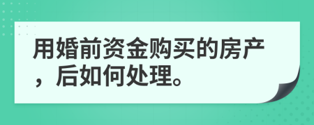 用婚前资金购买的房产，后如何处理。