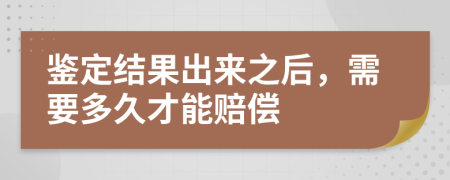 鉴定结果出来之后，需要多久才能赔偿