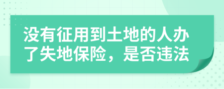 没有征用到土地的人办了失地保险，是否违法