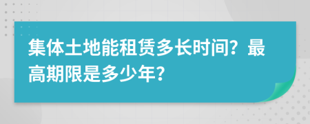 集体土地能租赁多长时间？最高期限是多少年？