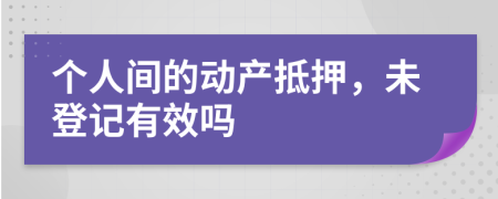 个人间的动产抵押，未登记有效吗