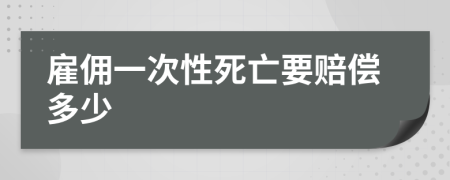 雇佣一次性死亡要赔偿多少