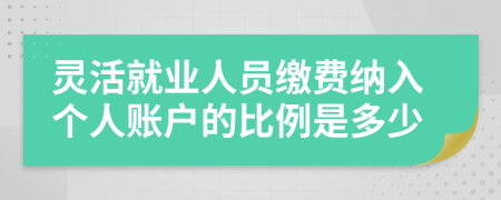 灵活就业人员缴费纳入个人账户的比例是多少