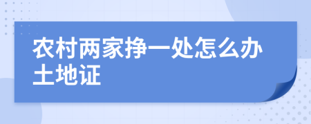 农村两家挣一处怎么办土地证