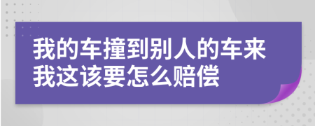 我的车撞到别人的车来我这该要怎么赔偿