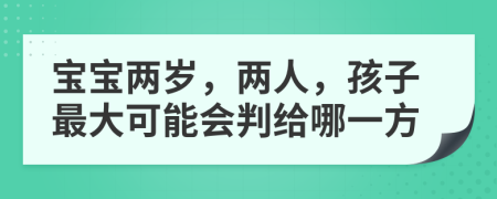 宝宝两岁，两人，孩子最大可能会判给哪一方