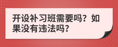 开设补习班需要吗？如果没有违法吗？