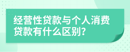 经营性贷款与个人消费贷款有什么区别？