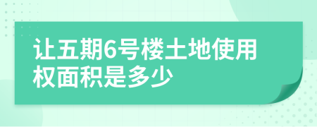 让五期6号楼土地使用权面积是多少