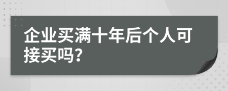 企业买满十年后个人可接买吗？