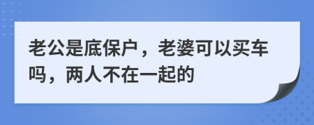 老公是底保户，老婆可以买车吗，两人不在一起的