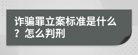 诈骗罪立案标准是什么？怎么判刑