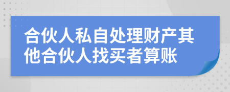 合伙人私自处理财产其他合伙人找买者算账