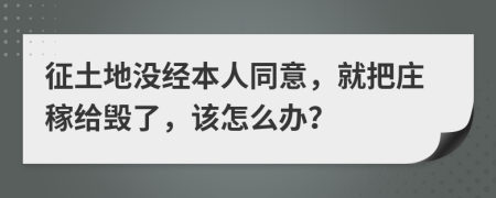 征土地没经本人同意，就把庄稼给毁了，该怎么办？