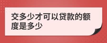 交多少才可以贷款的额度是多少