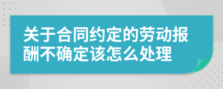 关于合同约定的劳动报酬不确定该怎么处理