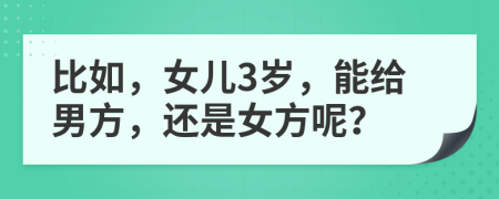 比如，女儿3岁，能给男方，还是女方呢？