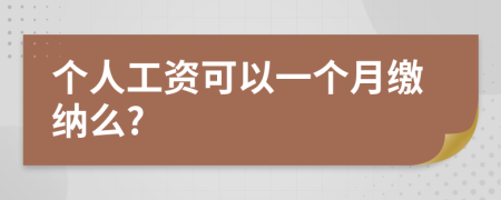 个人工资可以一个月缴纳么?