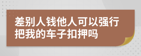 差别人钱他人可以强行把我的车子扣押吗