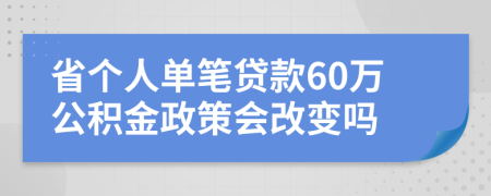 省个人单笔贷款60万公积金政策会改变吗