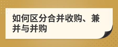 如何区分合并收购、兼并与并购