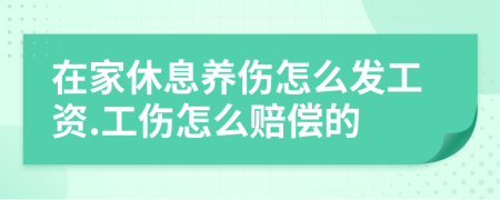 在家休息养伤怎么发工资.工伤怎么赔偿的