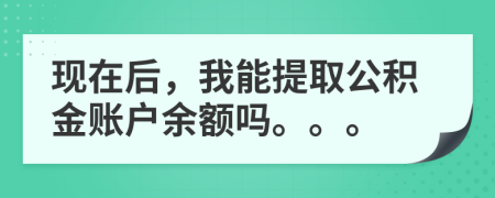 现在后，我能提取公积金账户余额吗。。。