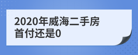 2020年威海二手房首付还是0