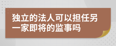 独立的法人可以担任另一家即将的监事吗