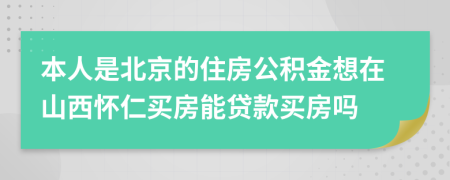 本人是北京的住房公积金想在山西怀仁买房能贷款买房吗