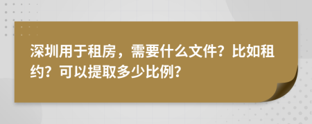 深圳用于租房，需要什么文件？比如租约？可以提取多少比例？