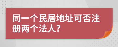 同一个民居地址可否注册两个法人？