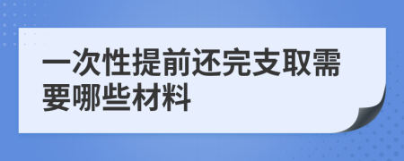 一次性提前还完支取需要哪些材料