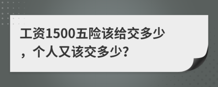 工资1500五险该给交多少，个人又该交多少？