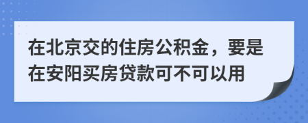 在北京交的住房公积金，要是在安阳买房贷款可不可以用