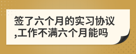 签了六个月的实习协议,工作不满六个月能吗