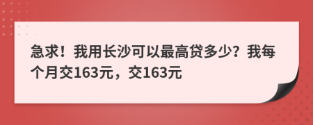 急求！我用长沙可以最高贷多少？我每个月交163元，交163元