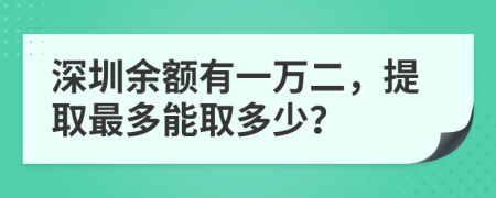 深圳余额有一万二，提取最多能取多少？