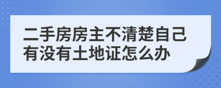 二手房房主不清楚自己有没有土地证怎么办